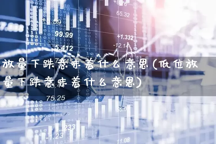 放量下跌意味着什么意思(低位放量下跌意味着什么意思)_https://www.xzdzchf.com_创业板_第1张