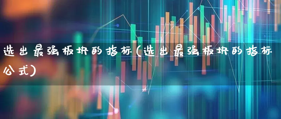 选出最强板块的指标(选出最强板块的指标公式)_https://www.xzdzchf.com_深交所_第1张