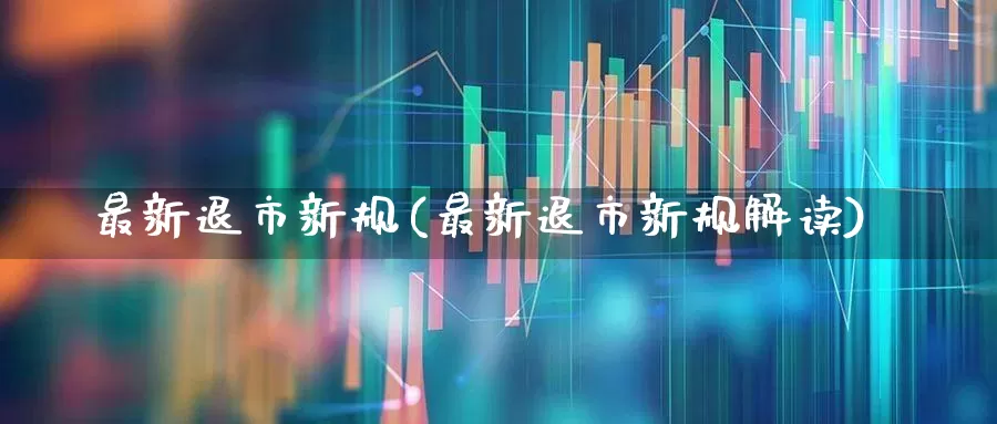 最新退市新规(最新退市新规解读)_https://www.xzdzchf.com_北交所_第1张