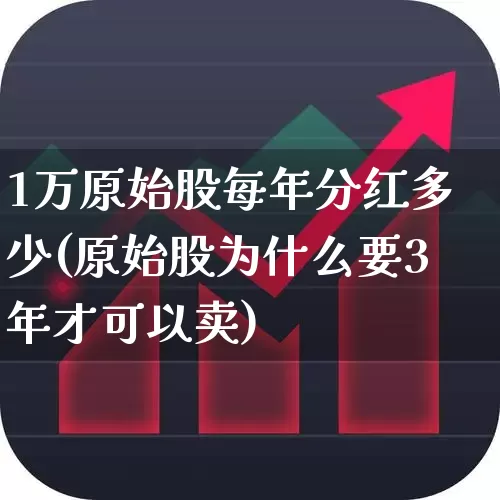 1万原始股每年分红多少(原始股为什么要3年才可以卖)_https://www.xzdzchf.com_深交所_第1张