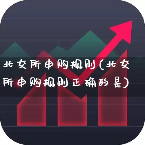 北交所申购规则(北交所申购规则正确的是)_https://www.xzdzchf.com_深交所_第1张