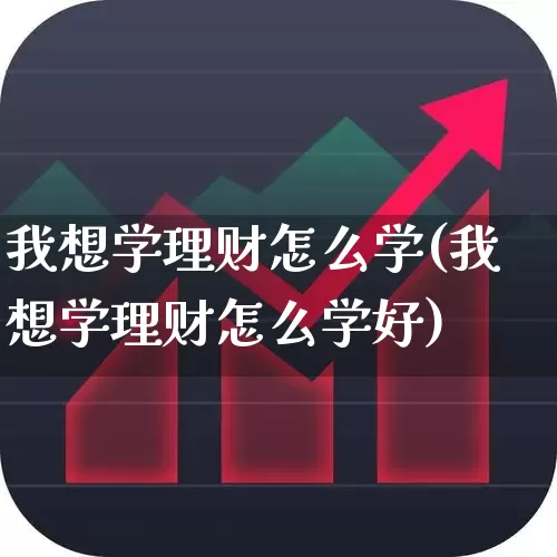 我想学理财怎么学(我想学理财怎么学好)_https://www.xzdzchf.com_创业板_第1张