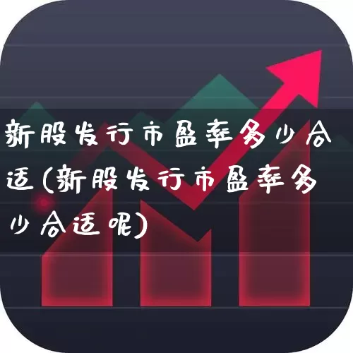 新股发行市盈率多少合适(新股发行市盈率多少合适呢)_https://www.xzdzchf.com_北交所_第1张