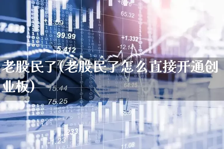 老股民了(老股民了怎么直接开通创业板)_https://www.xzdzchf.com_创业板_第1张