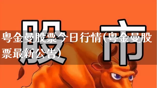 粤金曼股票今日行情(粤金曼股票最新公告)_https://www.xzdzchf.com_科创板_第1张