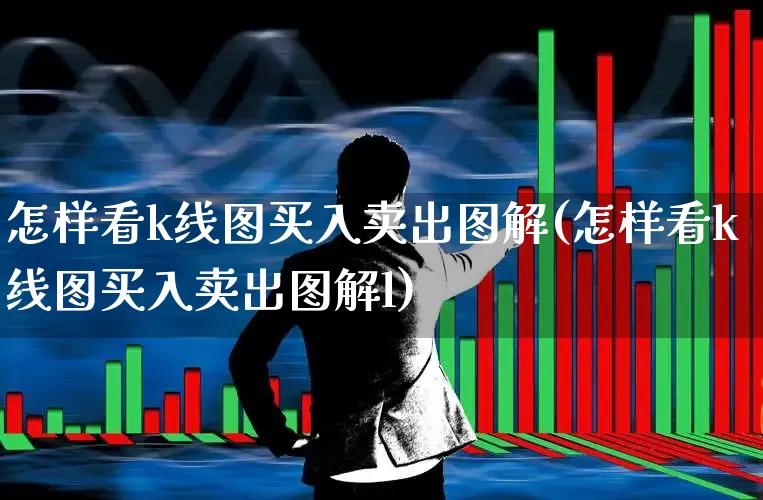 怎样看k线图买入卖出图解(怎样看k线图买入卖出图解l)_https://www.xzdzchf.com_创业板_第1张