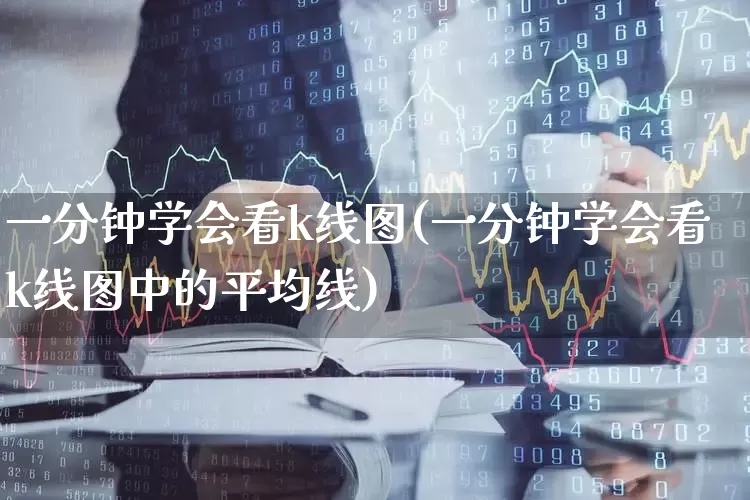 一分钟学会看k线图(一分钟学会看k线图中的平均线)_https://www.xzdzchf.com_北交所_第1张