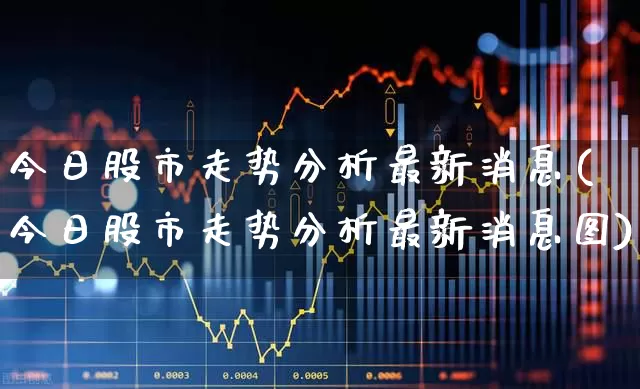 今日股市走势分析最新消息(今日股市走势分析最新消息图)_https://www.xzdzchf.com_北交所_第1张
