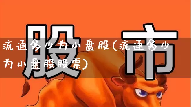 流通多少为小盘股(流通多少为小盘股股票)_https://www.xzdzchf.com_上交所_第1张