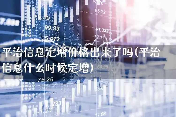平治信息定增价格出来了吗(平治信息什么时候定增)_https://www.xzdzchf.com_科创板_第1张