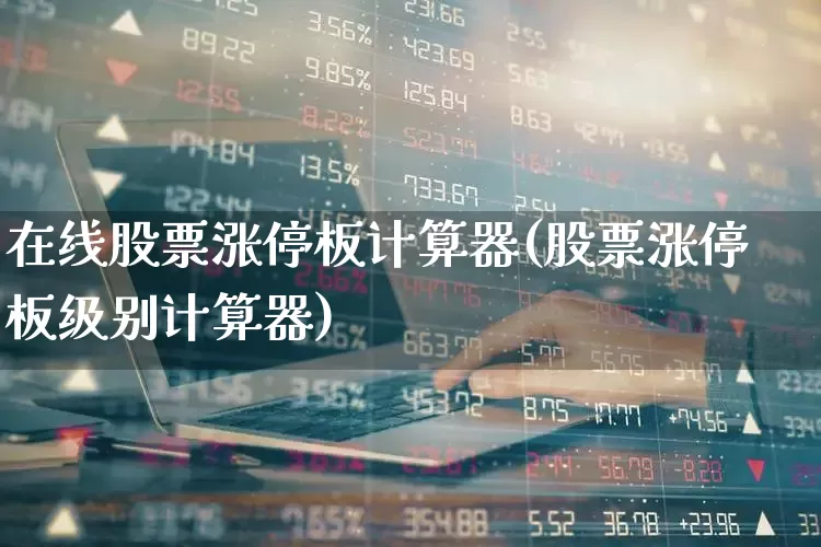 在线股票涨停板计算器(股票涨停板级别计算器)_https://www.xzdzchf.com_上交所_第1张