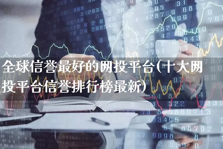 全球信誉最好的网投平台(十大网投平台信誉排行榜最新)_https://www.xzdzchf.com_科创板_第1张