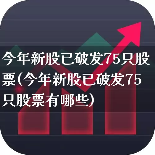 今年新股已破发75只股票(今年新股已破发75只股票有哪些)_https://www.xzdzchf.com_创业板_第1张