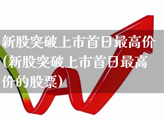 新股突破上市首日最高价(新股突破上市首日最高价的股票)_https://www.xzdzchf.com_上交所_第1张