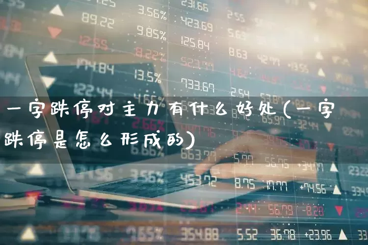 一字跌停对主力有什么好处(一字跌停是怎么形成的)_https://www.xzdzchf.com_深交所_第1张