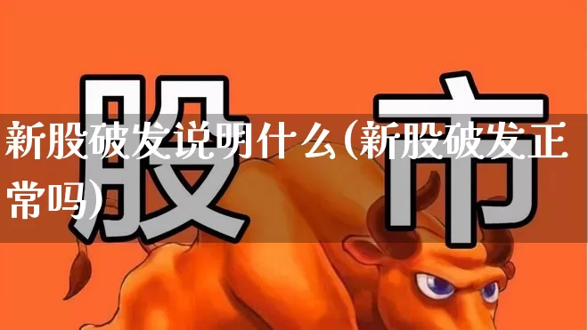 新股破发说明什么(新股破发正常吗)_https://www.xzdzchf.com_科创板_第1张