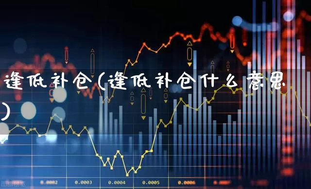 逢低补仓(逢低补仓什么意思)_https://www.xzdzchf.com_科创板_第1张