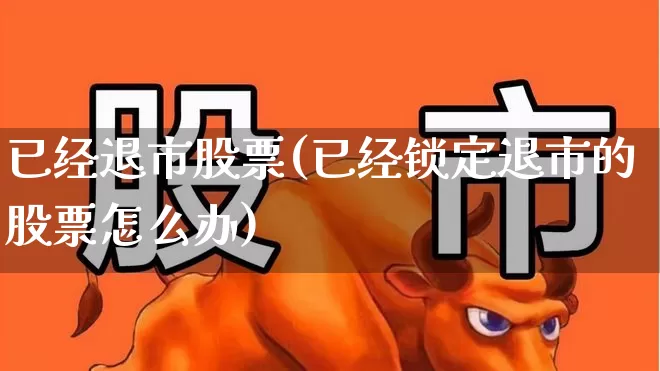 已经退市股票(已经锁定退市的股票怎么办)_深交所_第1张_财经网 已经退市股票(已经锁定退市的股票怎么办)_https://www.xzdzchf.com_深交所_第1张
