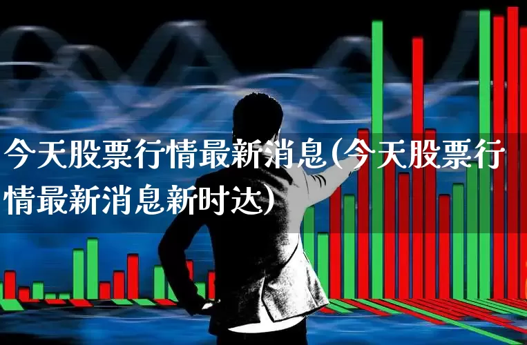 今天股票行情最新消息(今天股票行情最新消息新时达)_https://www.xzdzchf.com_创业板_第1张