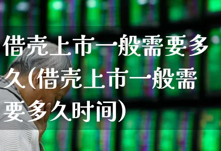 借壳上市一般需要多久(借壳上市一般需要多久时间)_https://www.xzdzchf.com_创业板_第1张