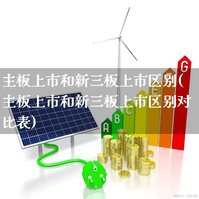 主板上市和新三板上市区别(主板上市和新三板上市区别对比表)_https://www.xzdzchf.com_科创板_第1张