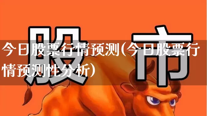 今日股票行情预测(今日股票行情预测性分析)_https://www.xzdzchf.com_科创板_第1张
