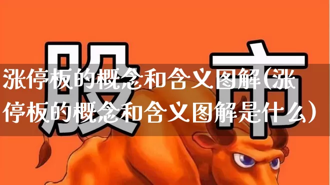 涨停板的概念和含义图解(涨停板的概念和含义图解是什么)_https://www.xzdzchf.com_深交所_第1张