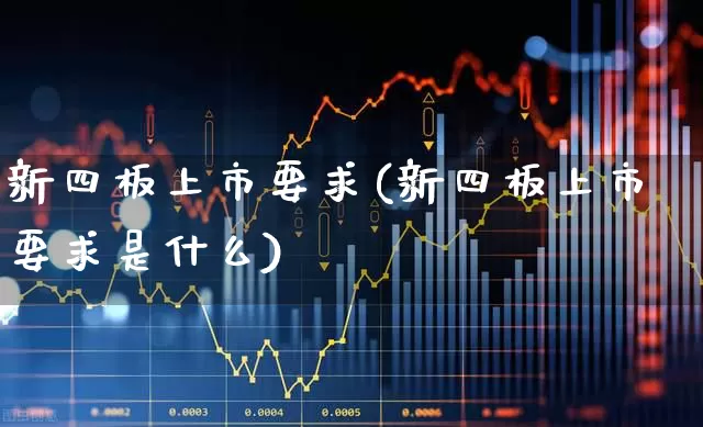 新四板上市要求(新四板上市要求是什么)_https://www.xzdzchf.com_科创板_第1张