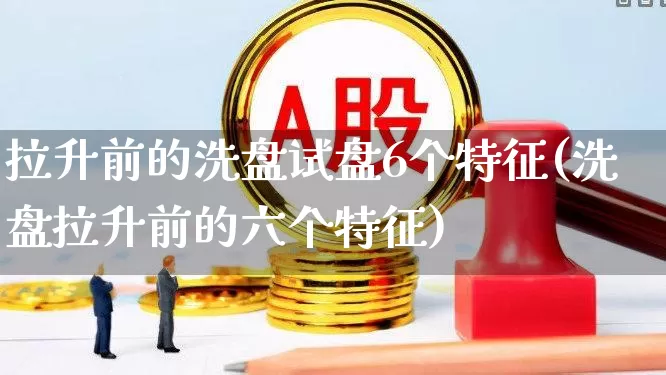 拉升前的洗盘试盘6个特征(洗盘拉升前的六个特征)_https://www.xzdzchf.com_上交所_第1张