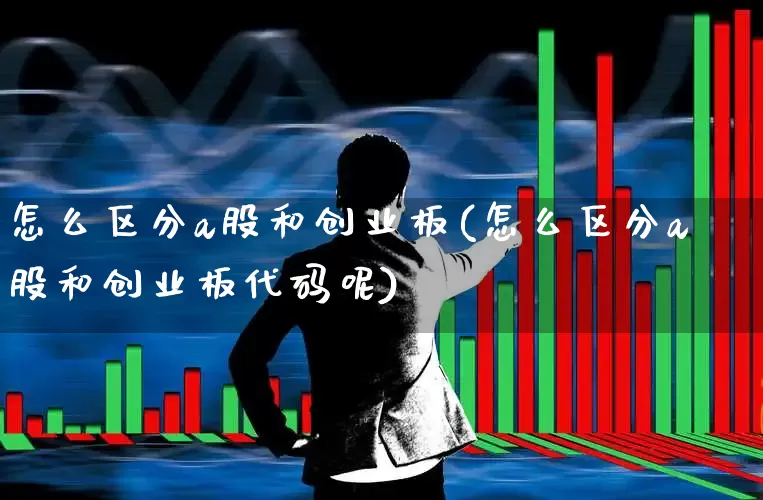 怎么区分a股和创业板(怎么区分a股和创业板代码呢)_https://www.xzdzchf.com_上交所_第1张