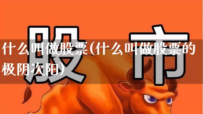 什么叫做股票(什么叫做股票的极阴次阳)_https://www.xzdzchf.com_北交所_第1张