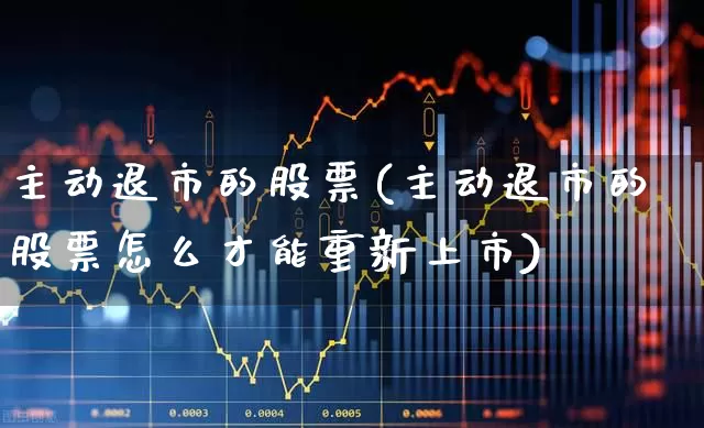 主动退市的股票(主动退市的股票怎么才能重新上市)_https://www.xzdzchf.com_创业板_第1张