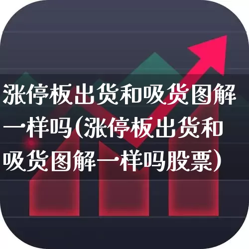 涨停板出货和吸货图解一样吗(涨停板出货和吸货图解一样吗股票)_https://www.xzdzchf.com_科创板_第1张