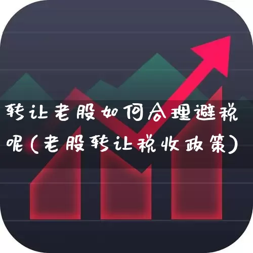 转让老股如何合理避税呢(老股转让税收政策)_https://www.xzdzchf.com_科创板_第1张