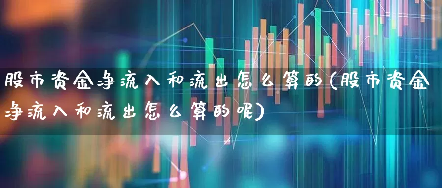 股市资金净流入和流出怎么算的(股市资金净流入和流出怎么算的呢)_https://www.xzdzchf.com_创业板_第1张
