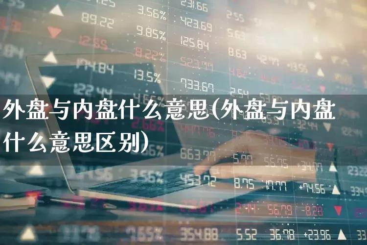 外盘与内盘什么意思(外盘与内盘什么意思区别)_https://www.xzdzchf.com_科创板_第1张