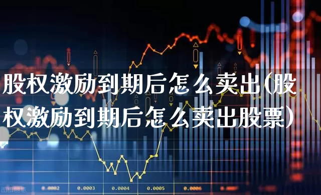 股权激励到期后怎么卖出(股权激励到期后怎么卖出股票)_https://www.xzdzchf.com_深交所_第1张
