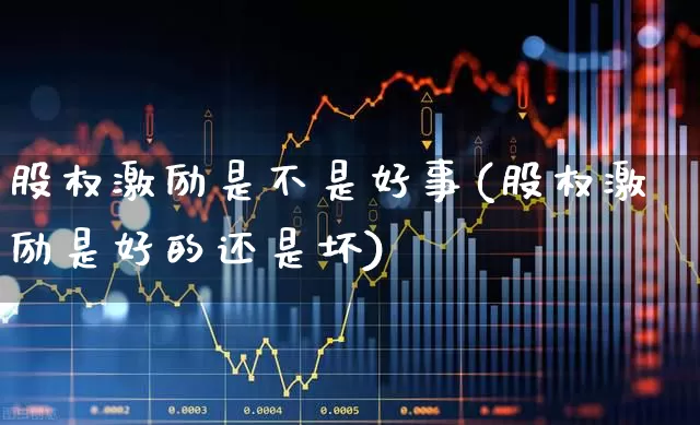 股权激励是不是好事(股权激励是好的还是坏)_https://www.xzdzchf.com_创业板_第1张