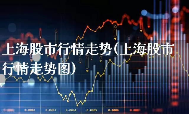 上海股市行情走势(上海股市行情走势图)_https://www.xzdzchf.com_深交所_第1张