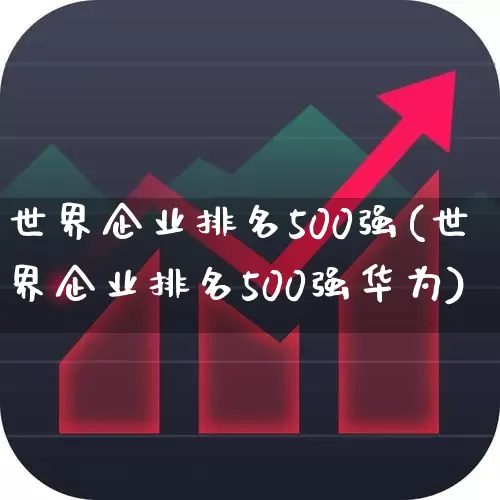 世界企业排名500强(世界企业排名500强华为)_https://www.xzdzchf.com_上交所_第1张