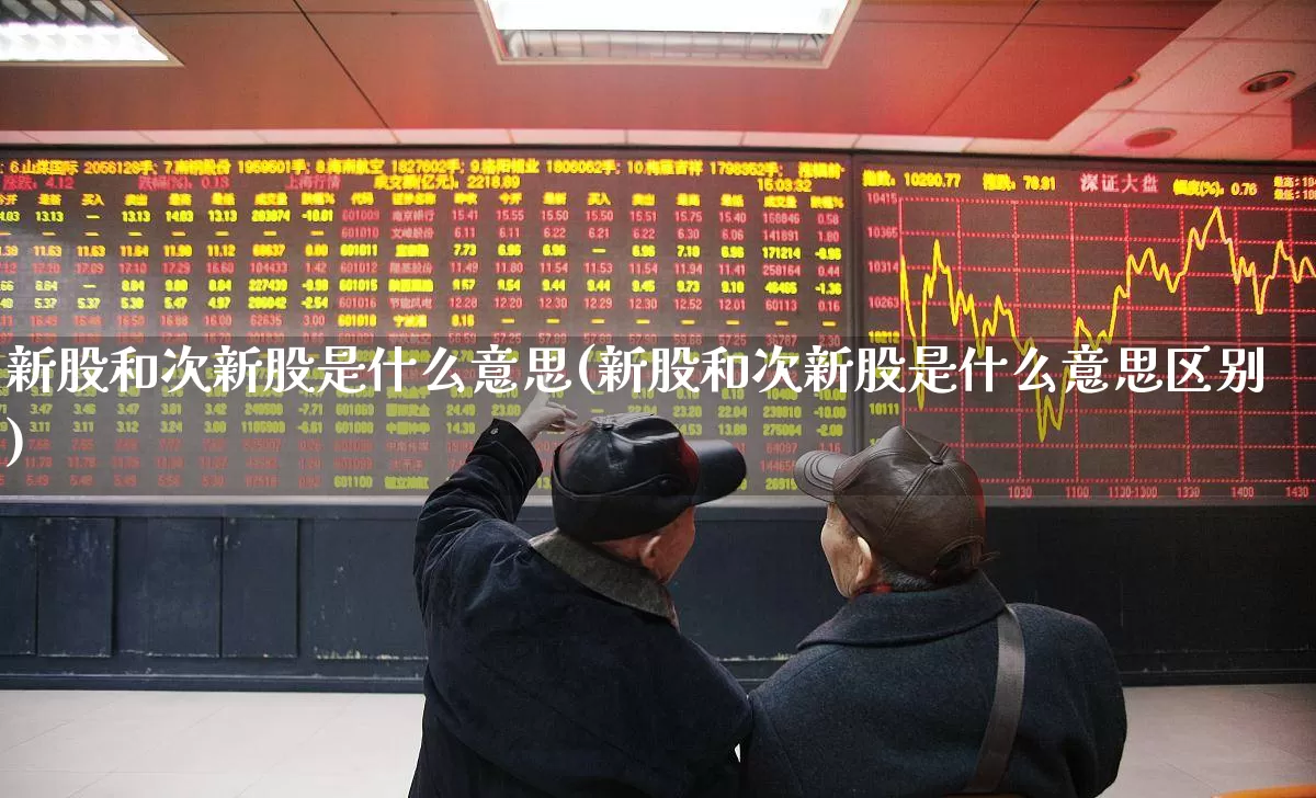 新股和次新股是什么意思(新股和次新股是什么意思区别)_https://www.xzdzchf.com_上交所_第1张