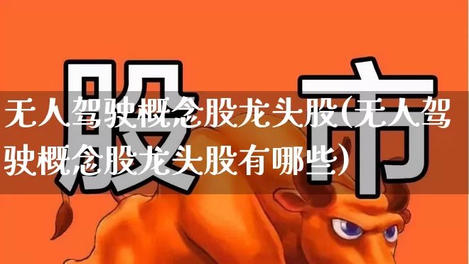 无人驾驶概念股龙头股(无人驾驶概念股龙头股有哪些)_https://www.xzdzchf.com_创业板_第1张