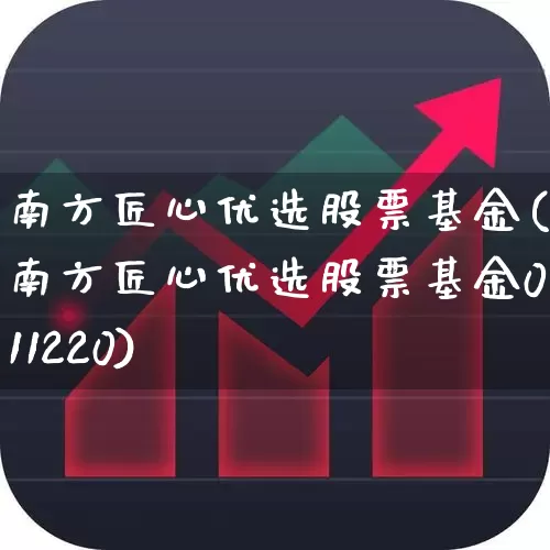 南方匠心优选股票基金(南方匠心优选股票基金011220)_https://www.xzdzchf.com_创业板_第1张