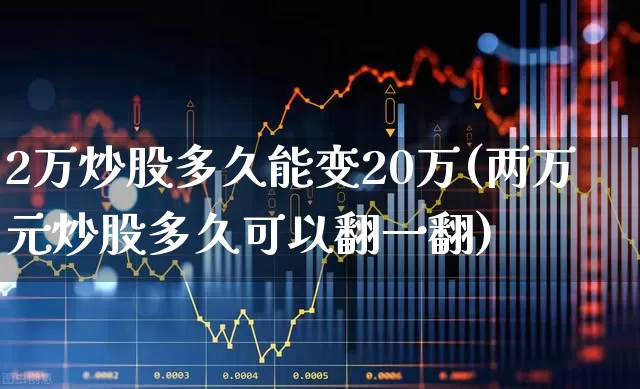 2万炒股多久能变20万(两万元炒股多久可以翻一翻)_https://www.xzdzchf.com_深交所_第1张