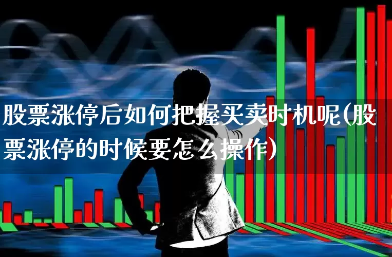 股票涨停后如何把握买卖时机呢(股票涨停的时候要怎么操作)_https://www.xzdzchf.com_创业板_第1张