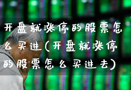 开盘就涨停的股票怎么买进(开盘就涨停的股票怎么买进去)_https://www.xzdzchf.com_深交所_第1张