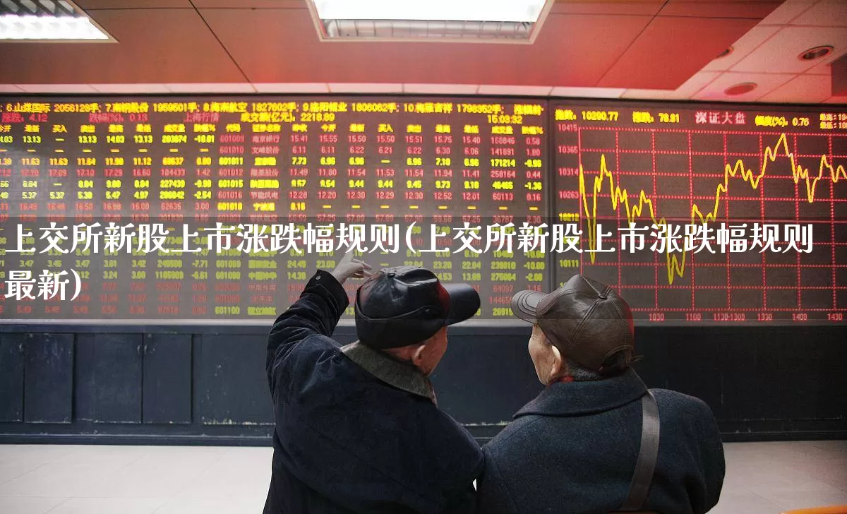 上交所新股上市涨跌幅规则(上交所新股上市涨跌幅规则最新)_https://www.xzdzchf.com_北交所_第1张