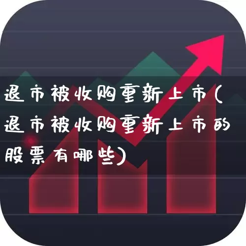 退市被收购重新上市(退市被收购重新上市的股票有哪些)_https://www.xzdzchf.com_科创板_第1张