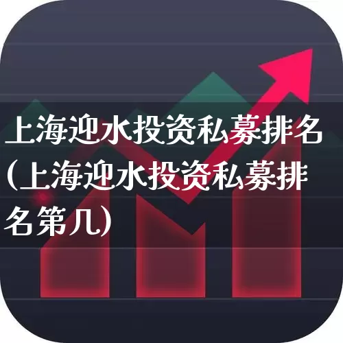 上海迎水投资私募排名(上海迎水投资私募排名第几)_https://www.xzdzchf.com_创业板_第1张