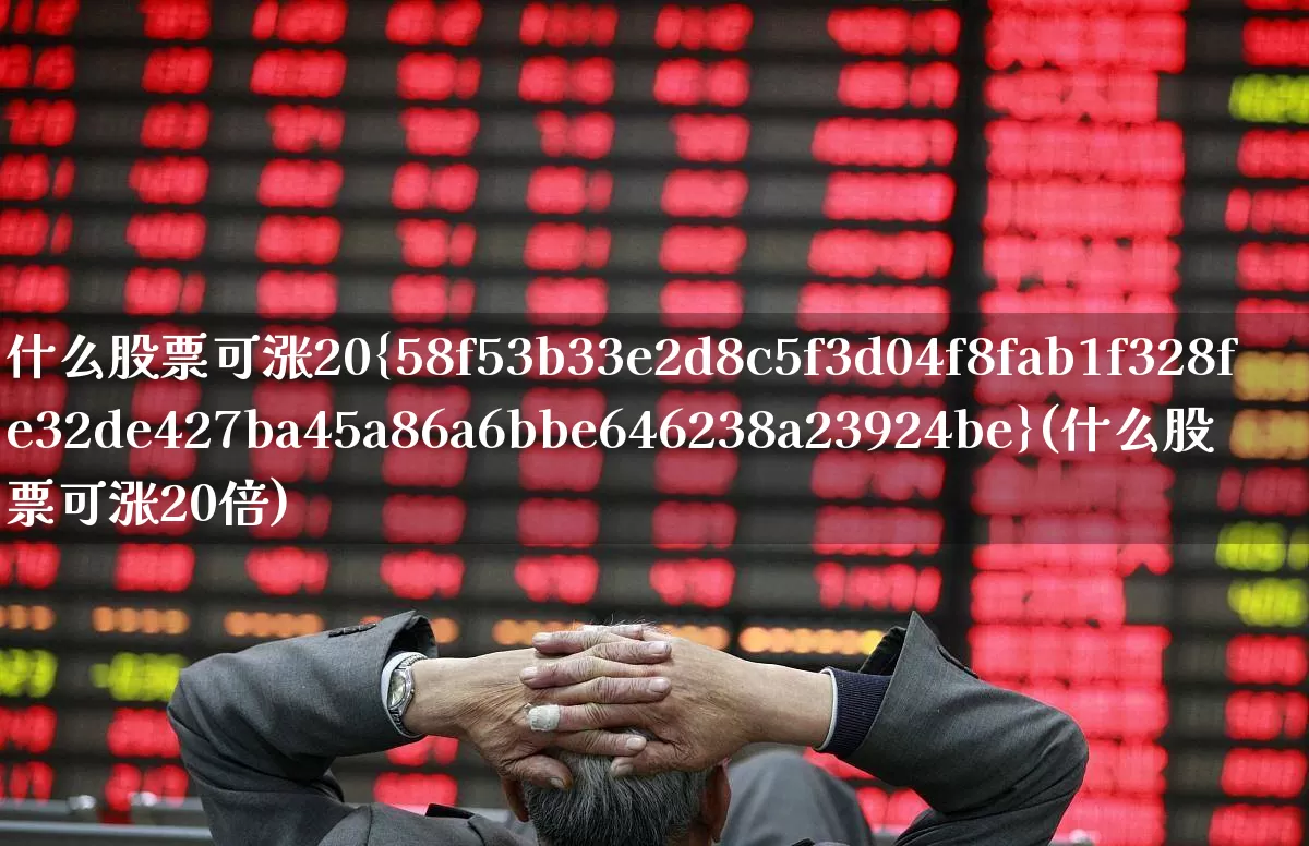 什么股票可涨20%(什么股票可涨20倍)_https://www.xzdzchf.com_深交所_第1张